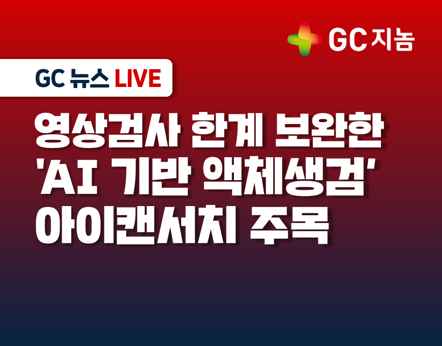 [GC지놈] 영상검사 한계 보완한 &#39;AI 기반 액체생검&#39; 아이캔서치 주목